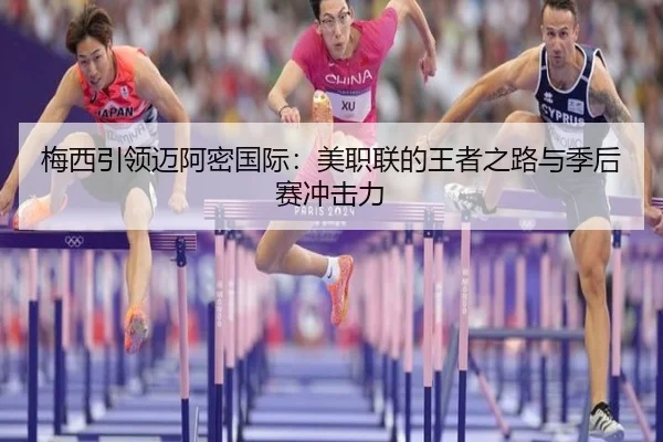 梅西引领迈阿密国际：美职联的王者之路与季后赛冲击力