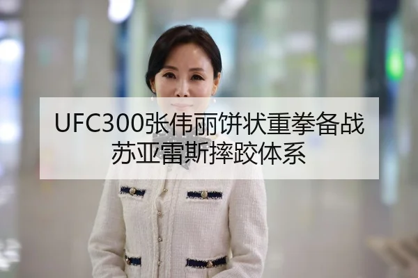 UFC300张伟丽饼状重拳备战苏亚雷斯摔跤体系