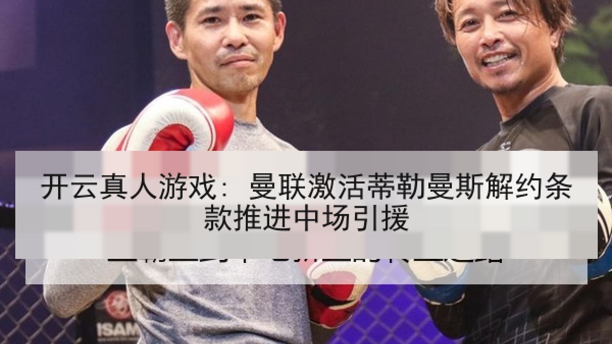 开云真人游戏: 曼联激活蒂勒曼斯解约条款推进中场引援