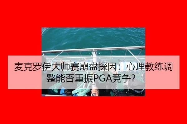 麦克罗伊大师赛崩盘探因：心理教练调整能否重振PGA竞争？