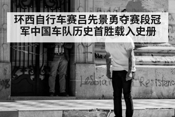 环西自行车赛吕先景勇夺赛段冠军中国车队历史首胜载入史册