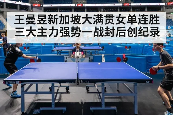 王曼昱新加坡大满贯女单连胜三大主力强势一战封后创纪录