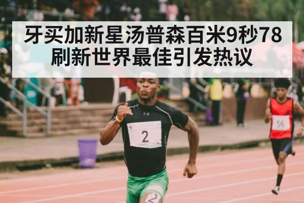 牙买加新星汤普森百米9秒78刷新世界最佳引发热议