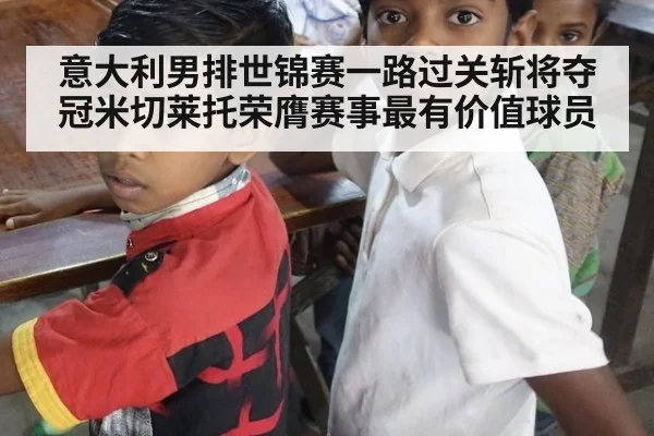 意大利男排世锦赛一路过关斩将夺冠米切莱托荣膺赛事最有价值球员