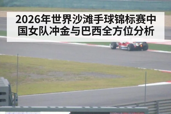 2026年世界沙滩手球锦标赛中国女队冲金与巴西全方位分析
